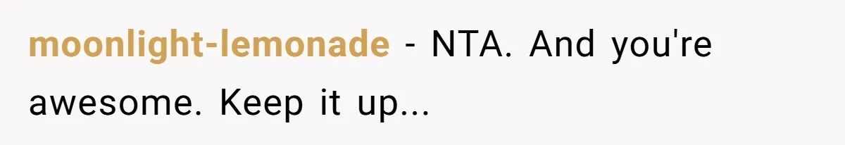 moonlight-lemonade − NTA. And you're awesome. Keep it up...