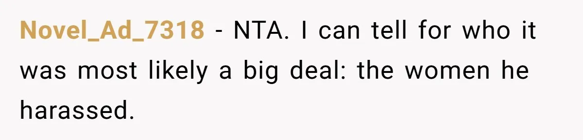Novel_Ad_7318 − NTA. I can tell for who it was most likely a big deal: the women he harassed.