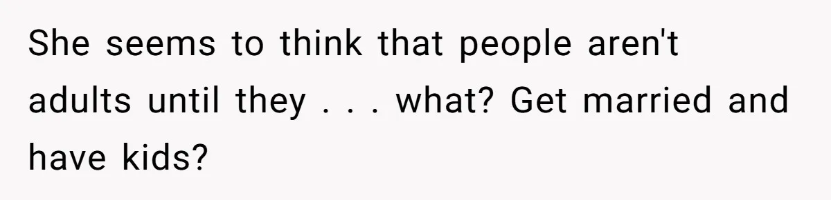 She seems to think that people aren't adults until they . . . what? Get married and have kids?