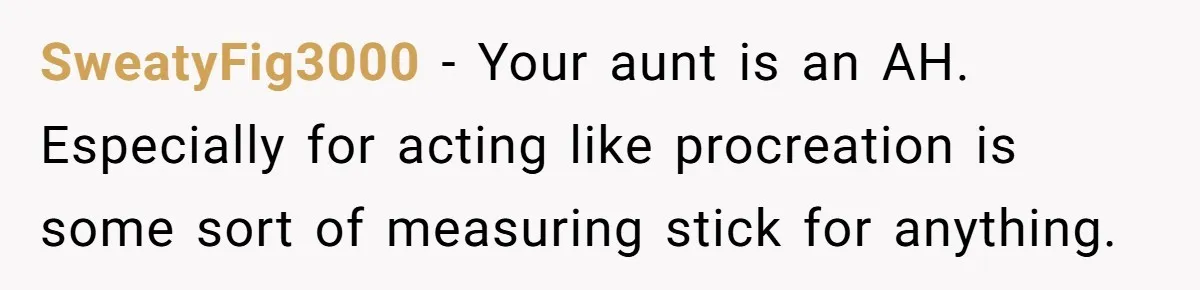 SweatyFig3000 − Your aunt is an AH. Especially for acting like procreation is some sort of measuring stick for anything.
