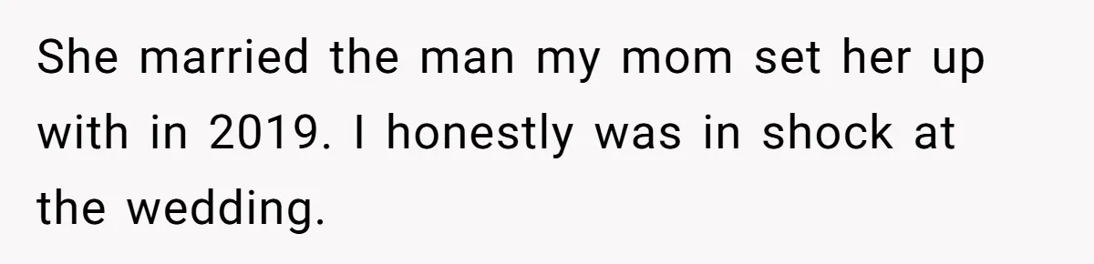 She married the man my mom set her up with in 2019. I honestly was in shock at the wedding.