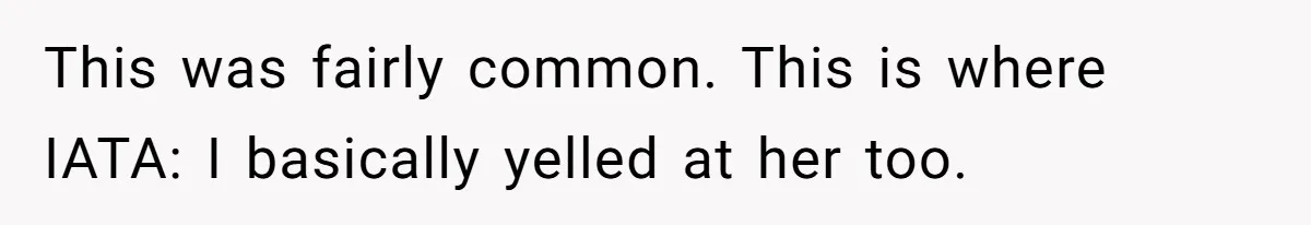 This was fairly common. This is where IATA: I basically yelled at her too.