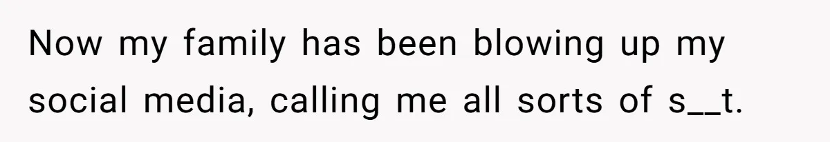 Now my family has been blowing up my social media, calling me all sorts of s__t.