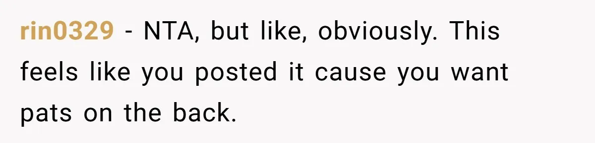 rin0329 − NTA, but like, obviously. This feels like you posted it cause you want pats on the back.