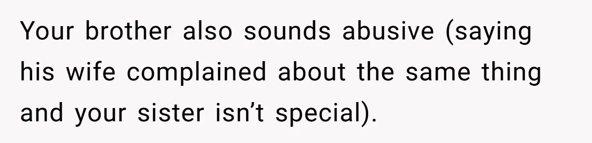 Your brother also sounds abusive (saying his wife complained about the same thing and your sister isn’t special).