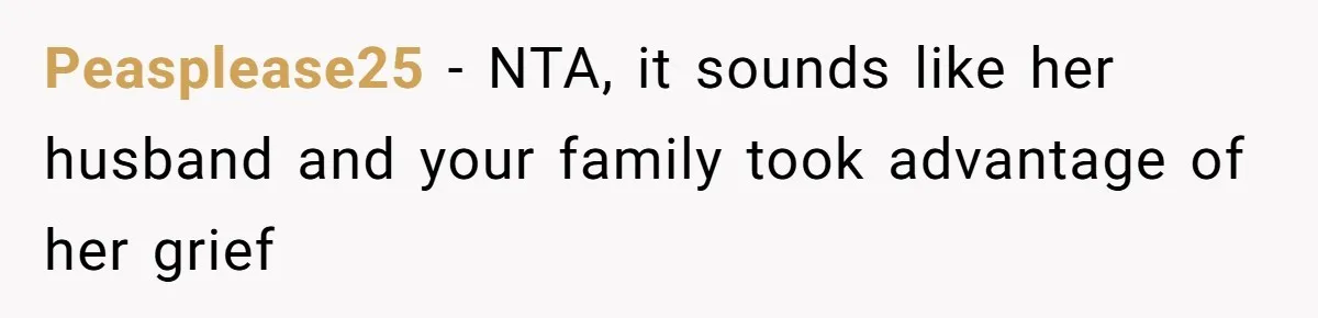 Peasplease25 − NTA, it sounds like her husband and your family took advantage of her grief