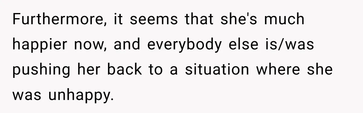 Furthermore, it seems that she's much happier now, and everybody else is/was pushing her back to a situation where she was unhappy.
