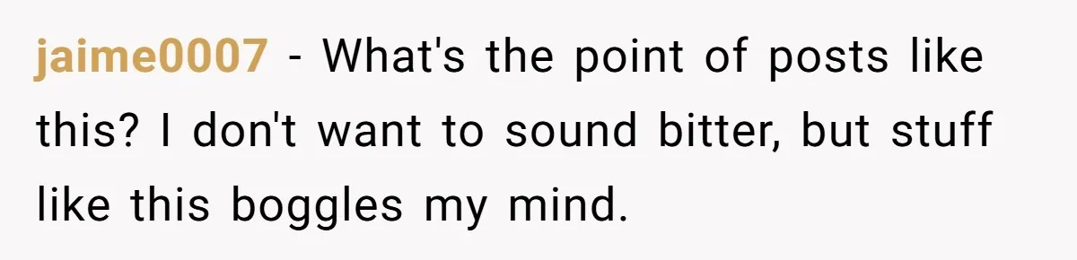 jaime0007 − What's the point of posts like this? I don't want to sound bitter, but stuff like this boggles my mind.