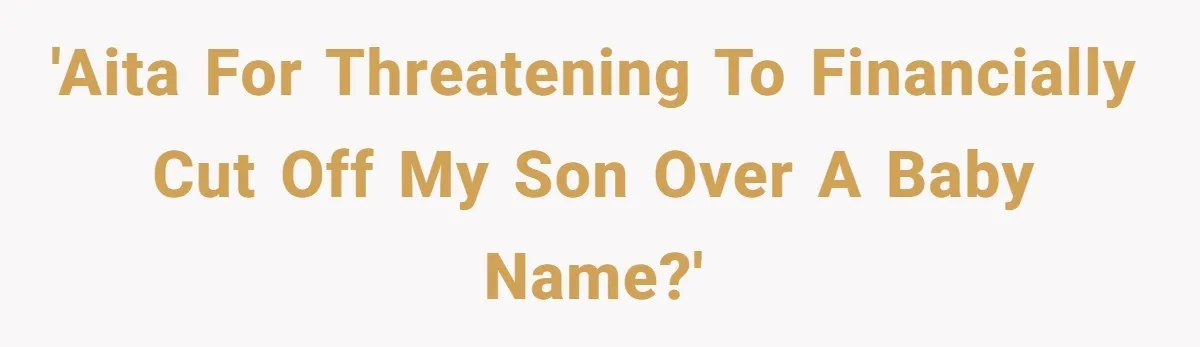 Mom Refused To Change Baby’s Name, Threatened To Cut Off Son Financially 'AITA for threatening to financially cut off my son over a baby name?'