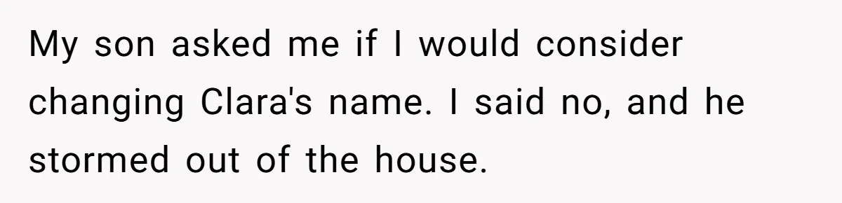 Mom Refused To Change Baby’s Name, Threatened To Cut Off Son Financially My son asked me if I would consider changing Clara's name. I said no, and he stormed out of the house.
