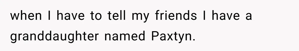 Mom Refused To Change Baby’s Name, Threatened To Cut Off Son Financially when I have to tell my friends I have a granddaughter named Paxtyn.