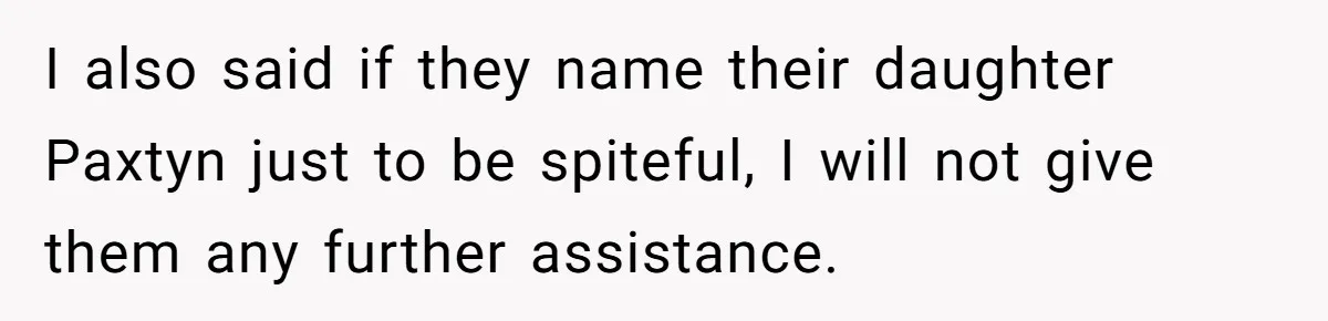 Mom Refused To Change Baby’s Name, Threatened To Cut Off Son Financially I also said if they name their daughter Paxtyn just to be spiteful, I will not give them any further assistance.