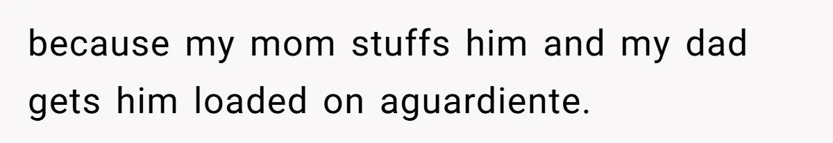Woman Removes Sister From Wedding After She Refuses To Plan It For Free Despite Years Of Free Accounting Help because my mom stuffs him and my dad gets him loaded on aguardiente.