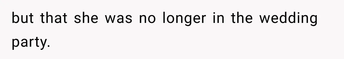 Woman Removes Sister From Wedding After She Refuses To Plan It For Free Despite Years Of Free Accounting Help but that she was no longer in the wedding party.