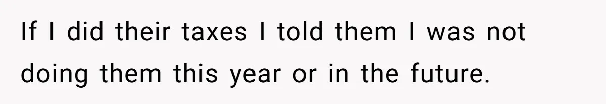 Woman Removes Sister From Wedding After She Refuses To Plan It For Free Despite Years Of Free Accounting Help If I did their taxes I told them I was not doing them this year or in the future.