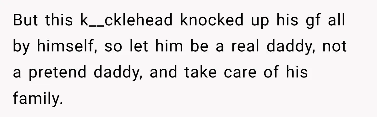Mom Refused To Change Baby’s Name, Threatened To Cut Off Son Financially But this k__cklehead knocked up his gf all by himself, so let him be a real daddy, not a pretend daddy, and take care of his family.