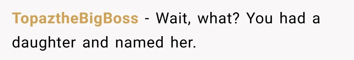 Mom Refused To Change Baby’s Name, Threatened To Cut Off Son Financially TopaztheBigBoss − Wait, what? You had a daughter and named her.