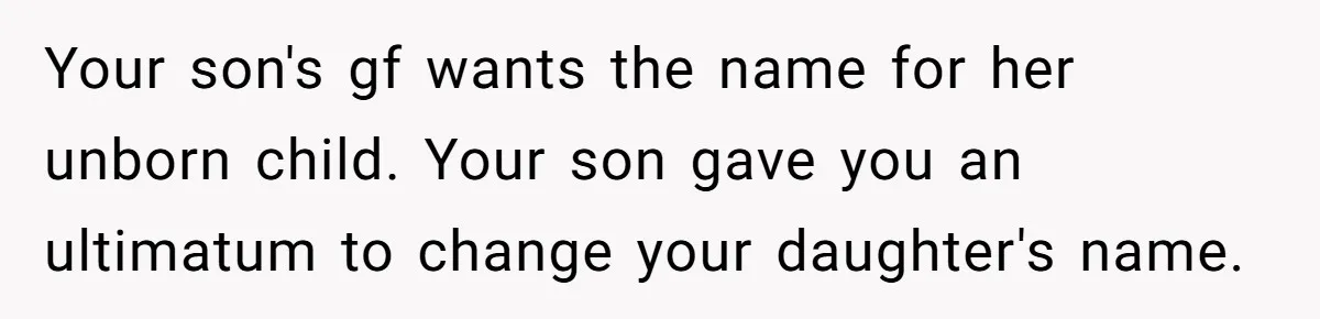 Mom Refused To Change Baby’s Name, Threatened To Cut Off Son Financially Your son's gf wants the name for her unborn child. Your son gave you an ultimatum to change your daughter's name.