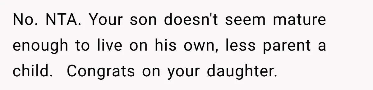 Mom Refused To Change Baby’s Name, Threatened To Cut Off Son Financially No. NTA. Your son doesn't seem mature enough to live on his own, less parent a child. Congrats on your daughter.
