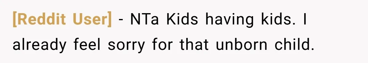 [Reddit User] − NTa Kids having kids. I already feel sorry for that unborn child.
