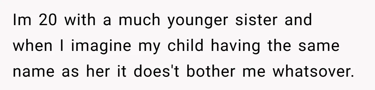 Mom Refused To Change Baby’s Name, Threatened To Cut Off Son Financially Im 20 with a much younger sister and when I imagine my child having the same name as her it does't bother me whatsover.