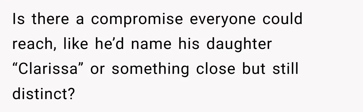 Mom Refused To Change Baby’s Name, Threatened To Cut Off Son Financially Is there a compromise everyone could reach, like he’d name his daughter “Clarissa” or something close but still distinct?