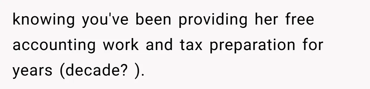 Woman Removes Sister From Wedding After She Refuses To Plan It For Free Despite Years Of Free Accounting Help knowing you've been providing her free accounting work and tax preparation for years (decade? ).