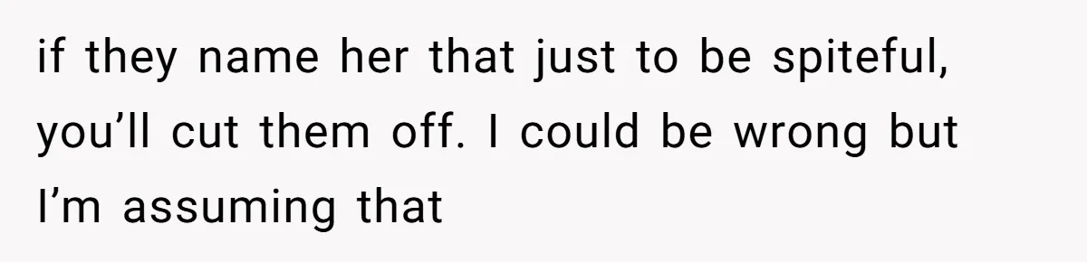 Mom Refused To Change Baby’s Name, Threatened To Cut Off Son Financially if they name her that just to be spiteful, you’ll cut them off. I could be wrong but I’m assuming that