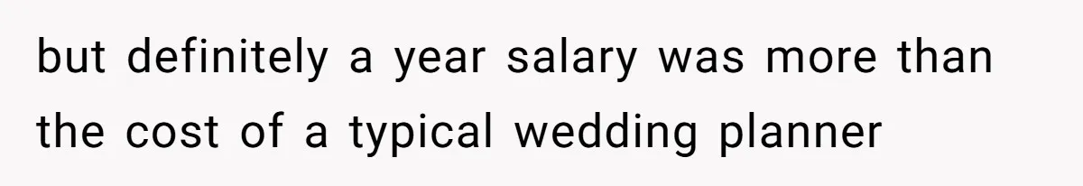 Woman Removes Sister From Wedding After She Refuses To Plan It For Free Despite Years Of Free Accounting Help but definitely a year salary was more than the cost of a typical wedding planner
