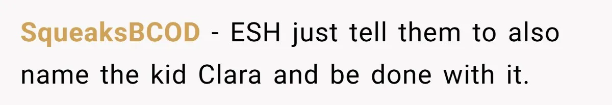 Mom Refused To Change Baby’s Name, Threatened To Cut Off Son Financially SqueaksBCOD − ESH just tell them to also name the kid Clara and be done with it.