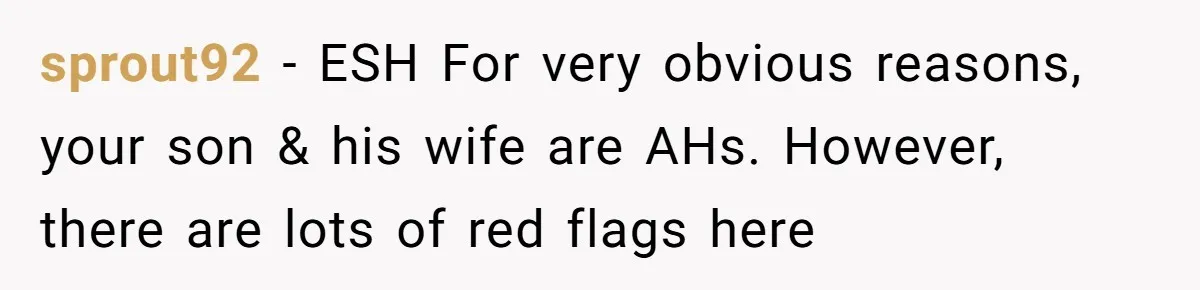 Mom Refused To Change Baby’s Name, Threatened To Cut Off Son Financially sprout92 − ESH For very obvious reasons, your son & his wife are AHs. However, there are lots of red flags here