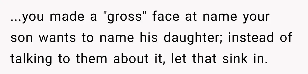 Mom Refused To Change Baby’s Name, Threatened To Cut Off Son Financially ...you made a "gross" face at name your son wants to name his daughter; instead of talking to them about it, let that sink in.