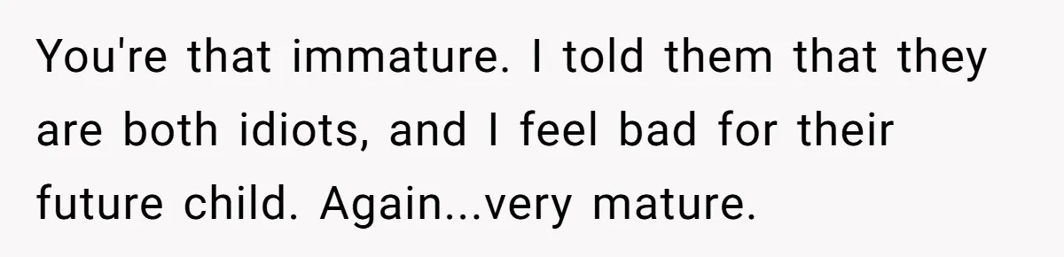 Mom Refused To Change Baby’s Name, Threatened To Cut Off Son Financially You're that immature. I told them that they are both idiots, and I feel bad for their future child. Again...very mature.