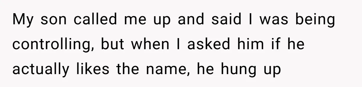 Mom Refused To Change Baby’s Name, Threatened To Cut Off Son Financially My son called me up and said I was being controlling, but when I asked him if he actually likes the name, he hung up