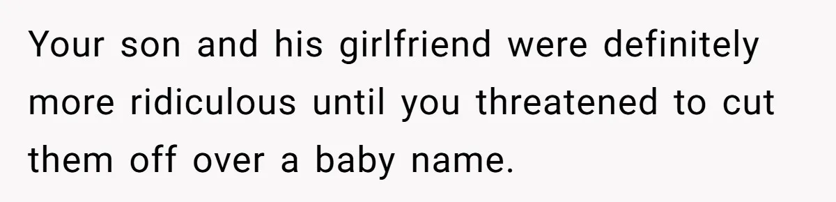 Mom Refused To Change Baby’s Name, Threatened To Cut Off Son Financially Your son and his girlfriend were definitely more ridiculous until you threatened to cut them off over a baby name.