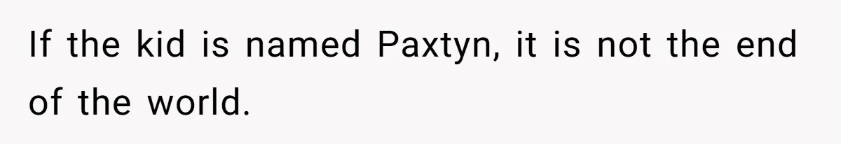 Mom Refused To Change Baby’s Name, Threatened To Cut Off Son Financially If the kid is named Paxtyn, it is not the end of the world.