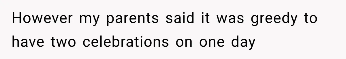 However my parents said it was greedy to have two celebrations on one day