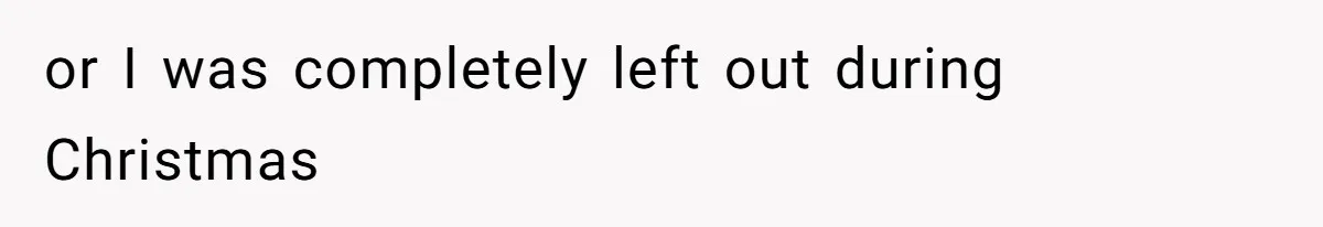 or I was completely left out during Christmas