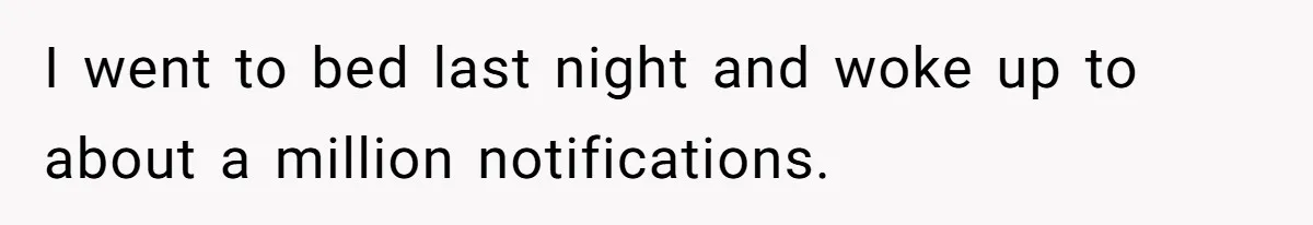 I went to bed last night and woke up to about a million notifications.