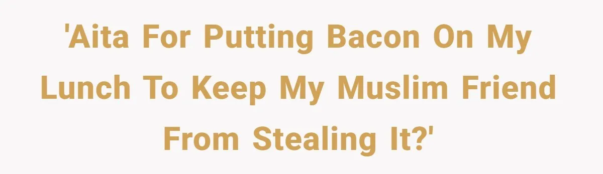 'AITA for putting bacon on my lunch to keep my Muslim friend from stealing it?'