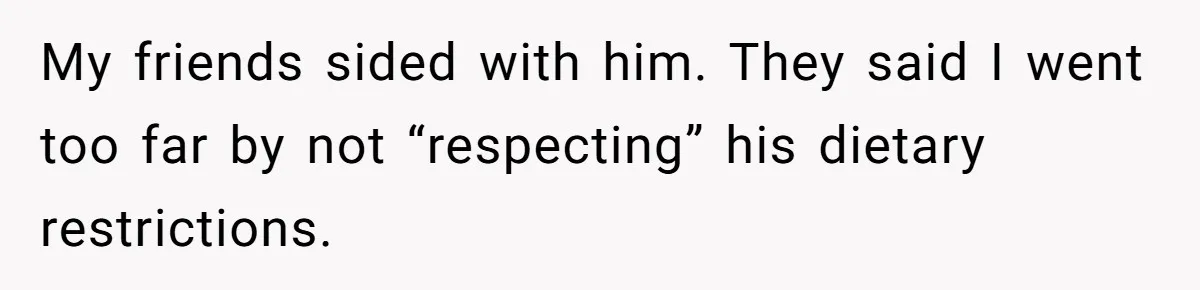 My friends sided with him. They said I went too far by not “respecting” his dietary restrictions.