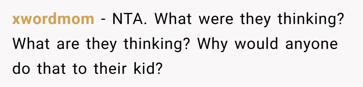 xwordmom − NTA. What were they thinking? What are they thinking? Why would anyone do that to their kid?