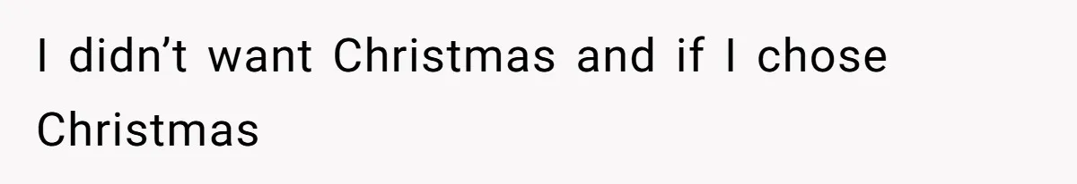 I didn’t want Christmas and if I chose Christmas