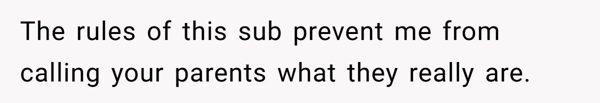The rules of this sub prevent me from calling your parents what they really are.
