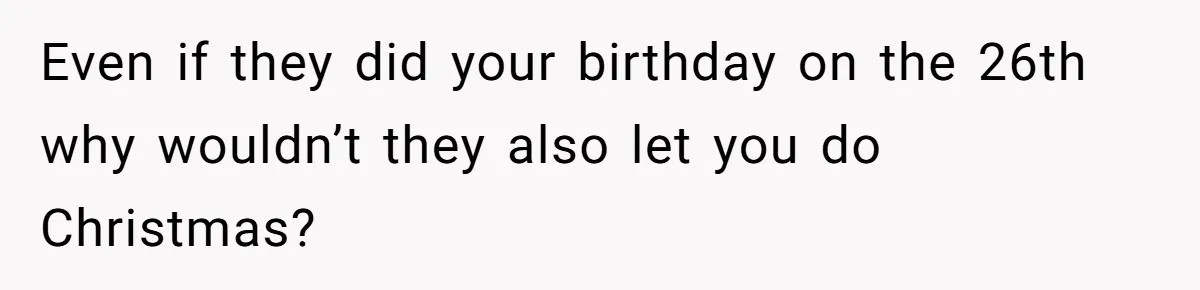 Even if they did your birthday on the 26th why wouldn’t they also let you do Christmas?