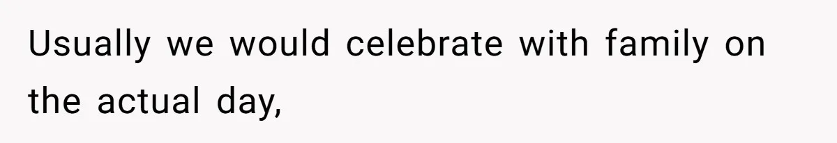 Usually we would celebrate with family on the actual day,