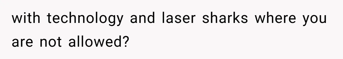 with technology and laser sharks where you are not allowed?