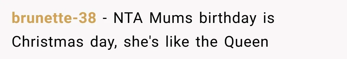 brunette-38 − NTA Mums birthday is Christmas day, she's like the Queen