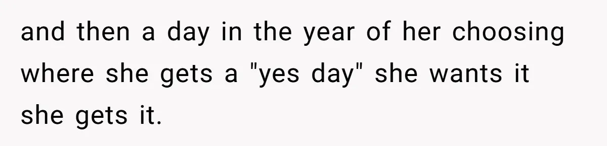and then a day in the year of her choosing where she gets a "yes day" she wants it she gets it.