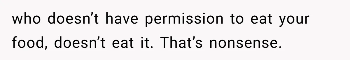 who doesn’t have permission to eat your food, doesn’t eat it. That’s nonsense.